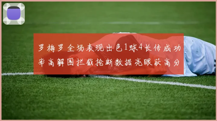 罗梅罗全场表现出色1球4长传成功率高解围拦截抢断数据亮眼获高分评价