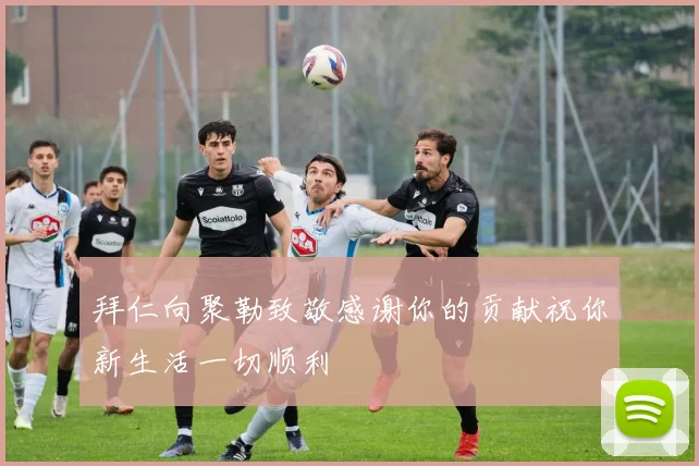 拜仁向聚勒致敬感谢你的贡献祝你新生活一切顺利