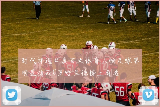 时代评选年度百大体育人物足球界明星梅西C罗哈兰德榜上有名