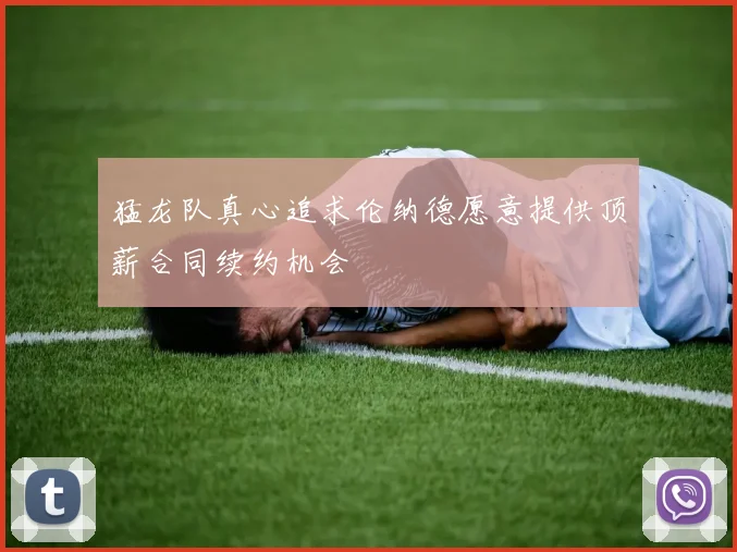 猛龙队真心追求伦纳德愿意提供顶薪合同续约机会