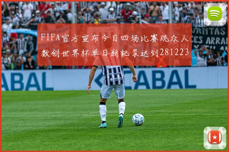 FIFA官方宣布今日四场比赛观众人数创世界杯单日新纪录达到281223人