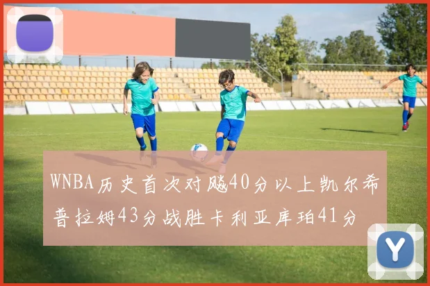 WNBA历史首次对飚40分以上凯尔希普拉姆43分战胜卡利亚库珀41分