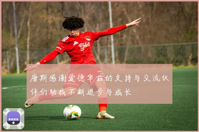 唐斯感谢爱德华兹的支持与交流伙伴们助我不断进步与成长