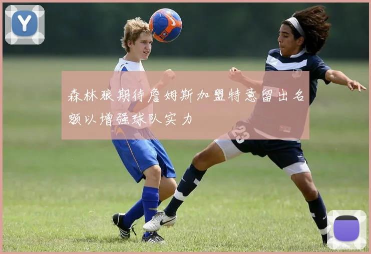 森林狼期待詹姆斯加盟特意留出名额以增强球队实力