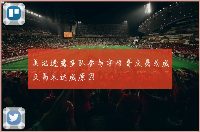 美记透露多队参与字母哥交易或成交易未达成原因