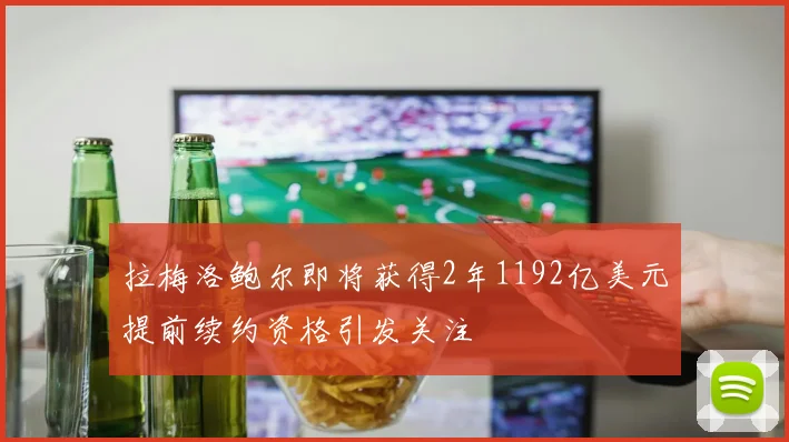 拉梅洛鲍尔即将获得2年1192亿美元提前续约资格引发关注
