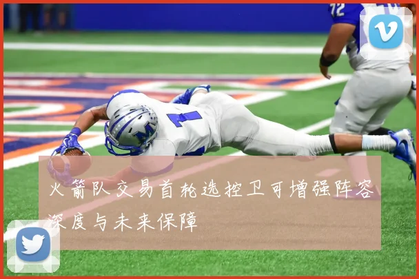 火箭队交易首轮选控卫可增强阵容深度与未来保障